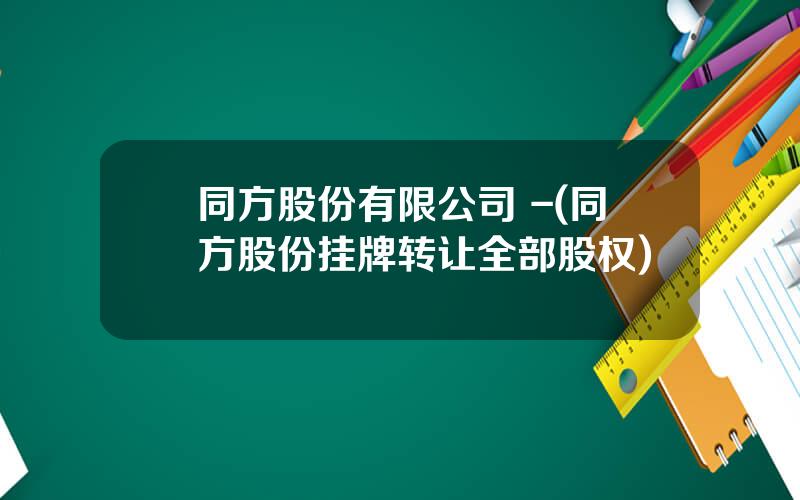 同方股份有限公司 -(同方股份挂牌转让全部股权)